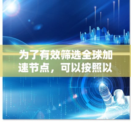 为了有效筛选全球加速节点，可以按照以下步骤进行