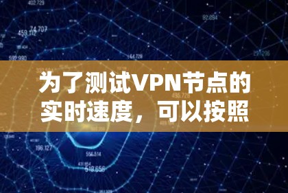 为了测试VPN节点的实时速度，可以按照以下步骤进行