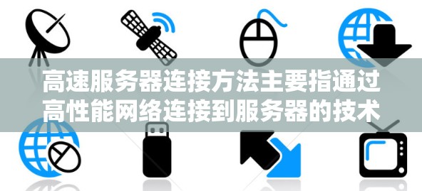 高速服务器连接方法主要指通过高性能网络连接到服务器的技术。以下是一些常见的高速服务器连接方法和优化建议