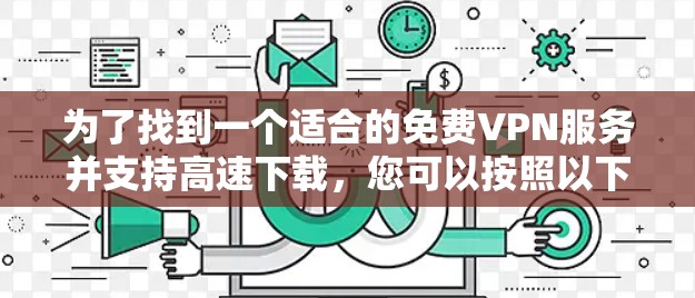 为了找到一个适合的免费VPN服务并支持高速下载，您可以按照以下步骤进行