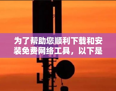 为了帮助您顺利下载和安装免费网络工具，以下是一个清晰的步骤指南
