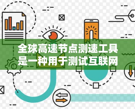 全球高速节点测速工具是一种用于测试互联网连接速度和质量的工具，常用于评估网络性能。以下是使用这些工具的分步指南