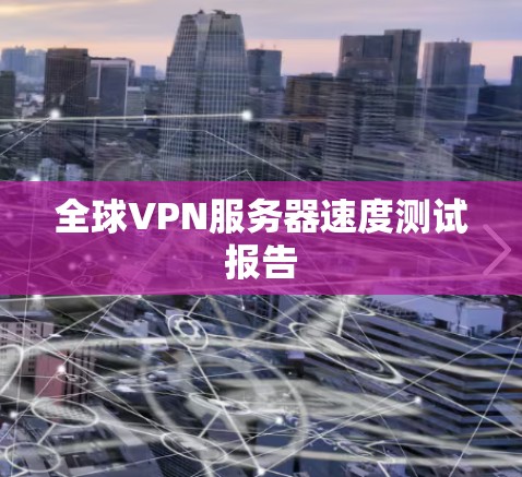全球VPN服务器速度测试报告