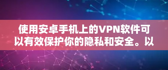 使用安卓手机上的VPN软件可以有效保护你的隐私和安全。以下是详细的步骤指南