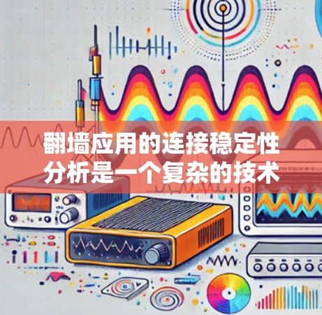 翻墙应用的连接稳定性分析是一个复杂的技术问题，涉及网络通信、代理服务器、协议优化等多个方面。以下是一些关键因素和方法，用于分析翻墙应用的连接稳定性
