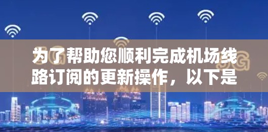 为了帮助您顺利完成机场线路订阅的更新操作，以下是一份详细的操作指南