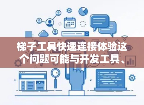 梯子工具快速连接体验这个问题可能与开发工具、集成工具或自动化工具相关。以下是一些可能的解释和建议
