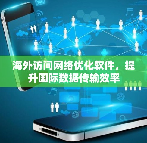 海外访问网络优化软件，提升国际数据传输效率