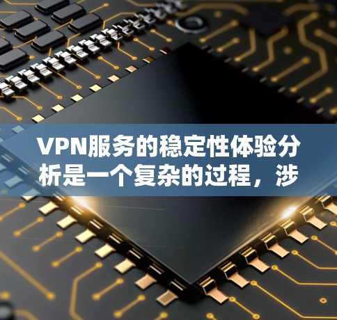 VPN服务的稳定性体验分析是一个复杂的过程，涉及多个方面，包括连接稳定性、网络速度、服务器覆盖、技术支持以及成本效益等。以下是对VPN服务稳定性的详细分析