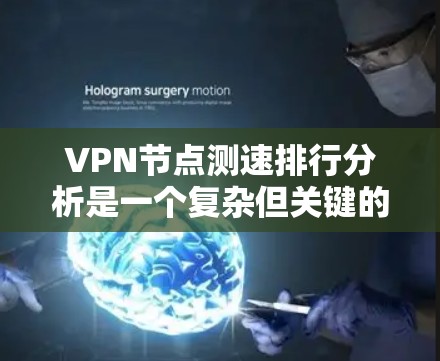 VPN节点测速排行分析是一个复杂但关键的任务，涉及多方面的因素和技术。以下是对这一分析的深入扩展和总结，帮助您全面理解和应用这些方法