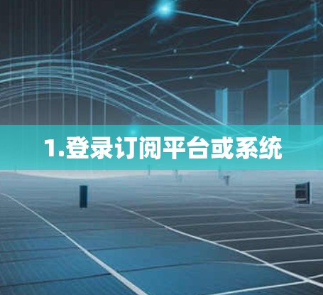 1.登录订阅平台或系统