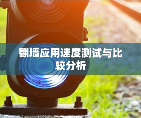翻墙应用速度测试与比较分析