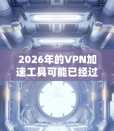 2026年的VPN加速工具可能已经过时了，因为2026年目前还没到来。如果你是想寻找当前或未来可能的VPN加速工具，可以参考以下几点建议