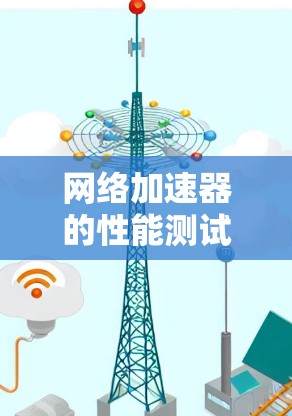 网络加速器的性能测试报告是一个用于评估网络加速器性能的重要文档，通常包括测试目标、测试方法、测试结果、测试分析和结论等内容。以下是一个网络加速器性能测试报告的框架，您可以根据实际需求进行调整和补充