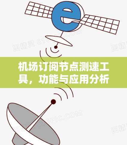 机场订阅节点测速工具，功能与应用分析