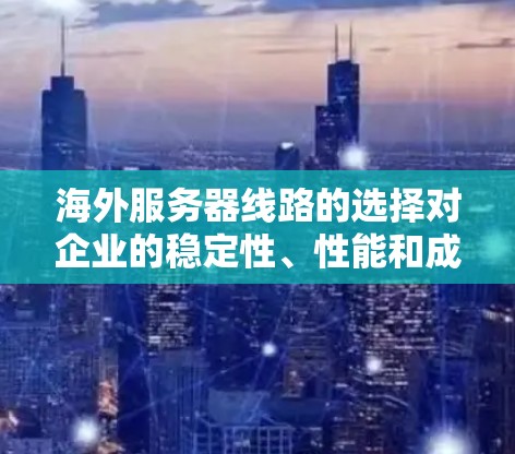 海外服务器线路的选择对企业的稳定性、性能和成本有着重要影响。以下是对海外服务器线路的比较分析，供您参考