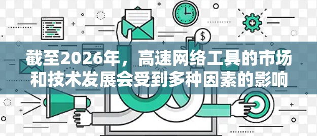 截至2026年，高速网络工具的市场和技术发展会受到多种因素的影响，包括5G、6G技术的普及、AI/大数据的应用以及网络安全技术的进步等。以下是一些可能影响2026年高速网络工具排行榜的因素和工具类别