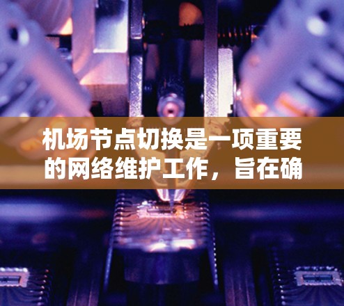 机场节点切换是一项重要的网络维护工作，旨在确保网络的稳定性和高可用性。以下是实施机场节点切换的详细步骤和注意事项