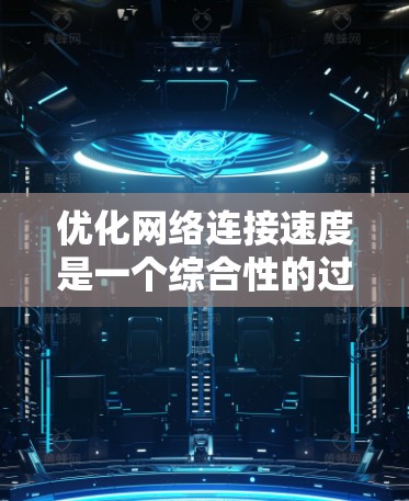 优化网络连接速度是一个综合性的过程，涉及多个方面的调整和测试。以下是一个有条理的步骤指南，帮助您逐步提升网络速度