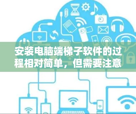 安装电脑端梯子软件的过程相对简单，但需要注意以下几点，以确保顺利完成并正常使用