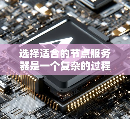选择适合的节点服务器是一个复杂的过程，涉及多个因素和考量。以下是对这些因素的总结和建议