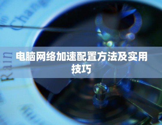 电脑网络加速配置方法及实用技巧