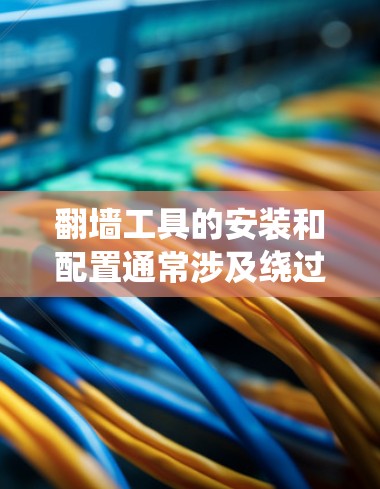 翻墙工具的安装和配置通常涉及绕过网络限制，例如访问被地区锁定的网站或服务。以下是一些常见的翻墙工具及其安装和配置的基本步骤，但请注意，使用这些工具可能涉及法律风险，因此请确保其合法性和道德性