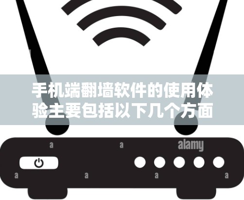 手机端翻墙软件的使用体验主要包括以下几个方面