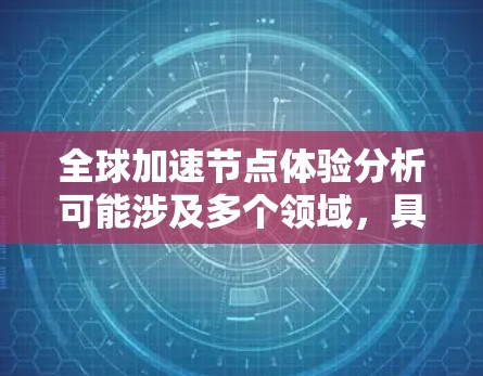 全球加速节点体验分析可能涉及多个领域，具体含义取决于上下文。以下是一些可能的解释和分析方向