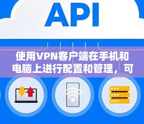 使用VPN客户端在手机和电脑上进行配置和管理，可以遵循以下步骤