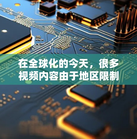 在全球化的今天，很多视频内容由于地区限制或网络速度问题无法直接访问。以下是一些有效的海外视频访问加速工具和方法，帮助您轻松解决问题