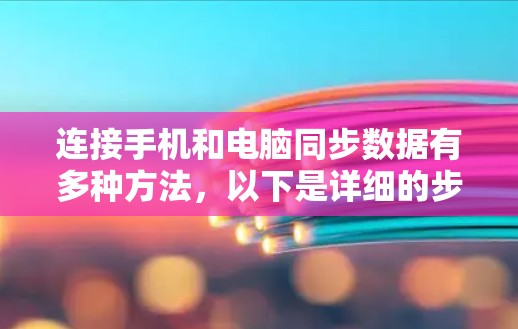 连接手机和电脑同步数据有多种方法，以下是详细的步骤指南
