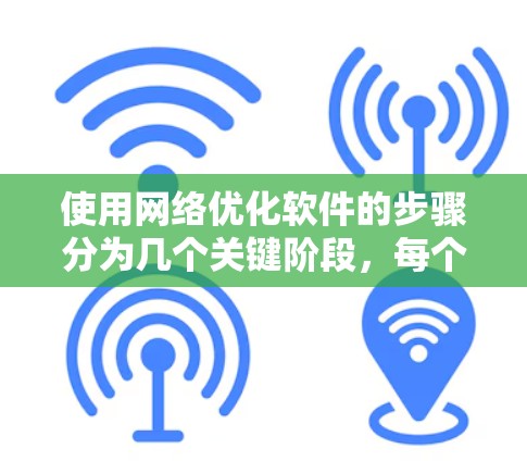 使用网络优化软件的步骤分为几个关键阶段，每个阶段都需要掌握特定的工具和方法。以下是详细的步骤指南