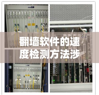 翻墙软件的速度检测方法涉及多个关键因素，结合了网络性能评估的多种技术。以下是对这些方法的详细分析