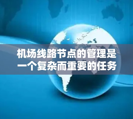 机场线路节点的管理是一个复杂而重要的任务，涉及多个方面和步骤。以下是一份详细的指南，帮助您有效地进行机场线路节点的管理