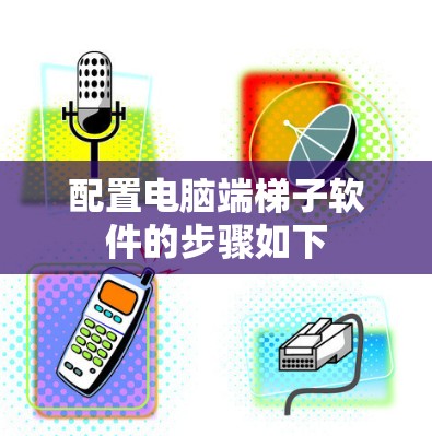 配置电脑端梯子软件的步骤如下