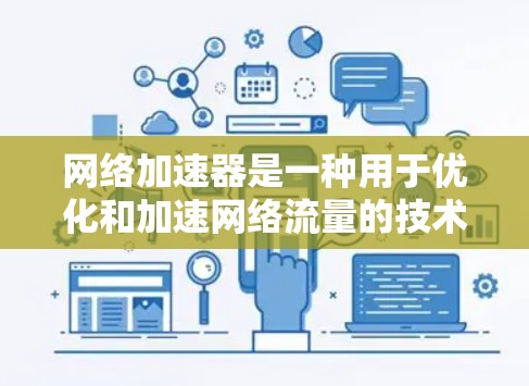 网络加速器是一种用于优化和加速网络流量的技术，常见于企业网络、云计算环境或数据中心中。以下是关于网络加速器版本更新和下载的一些常见步骤和注意事项