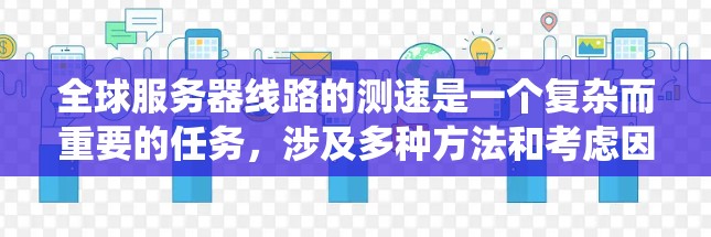 全球服务器线路的测速是一个复杂而重要的任务，涉及多种方法和考虑因素。以下是对这些方法的系统化总结，帮助您全面评估并优化网络性能