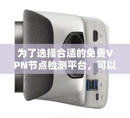 为了选择合适的免费VPN节点检测平台，可以按照以下步骤进行