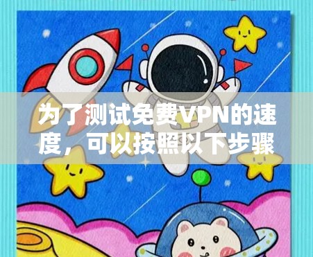 为了测试免费VPN的速度，可以按照以下步骤使用适合的工具