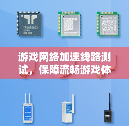 游戏网络加速线路测试，保障流畅游戏体验的关键