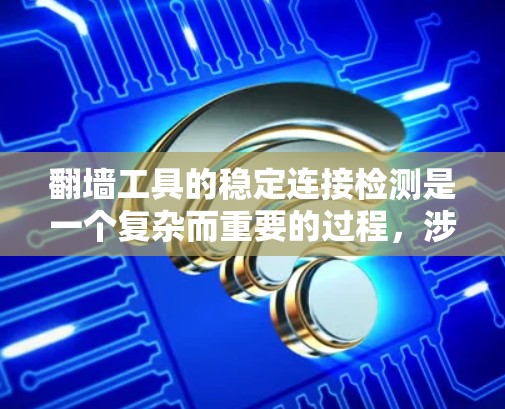 翻墙工具的稳定连接检测是一个复杂而重要的过程，涉及多个方面的检查和验证。以下是对这一过程的详细总结