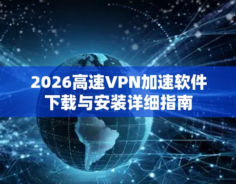 2026高速VPN加速软件下载与安装详细指南