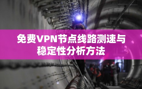 免费VPN节点线路测速与稳定性分析方法