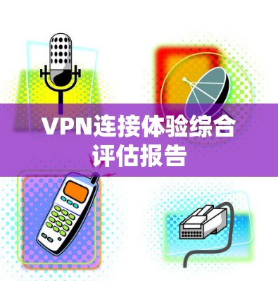 VPN连接体验综合评估报告