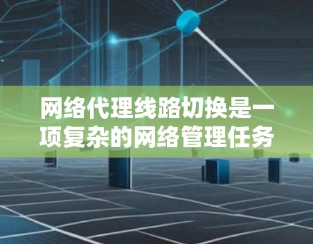 网络代理线路切换是一项复杂的网络管理任务，涉及多个关键要素和技术。以下是对该过程的详细分析和步骤指南