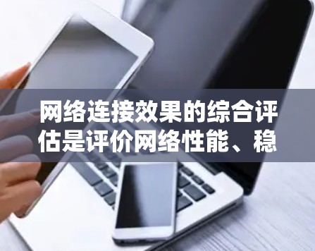 网络连接效果的综合评估是评价网络性能、稳定性和用户体验的重要任务。以下是从多个维度对网络连接效果进行评估的常见方法和指标