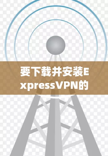 要下载并安装ExpressVPN的最新客户端，可以按照以下步骤操作