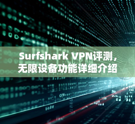 Surfshark VPN评测，无限设备功能详细介绍