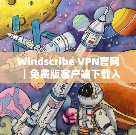 Windscribe VPN官网｜免费版客户端下载入口